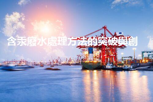 含汞廢水處理方法的突破與創(chuàng)新？